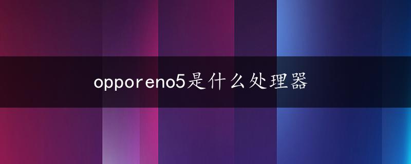 opporeno5是什么处理器