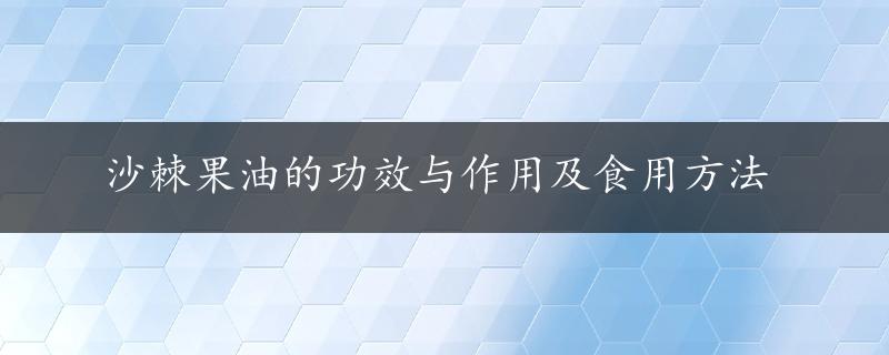 沙棘果油的功效与作用及食用方法