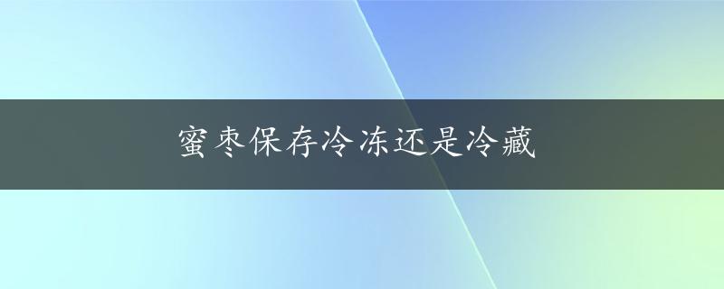 蜜枣保存冷冻还是冷藏