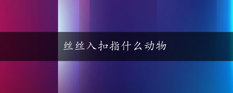 丝丝入扣指什么动物