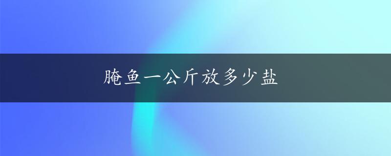 腌鱼一公斤放多少盐