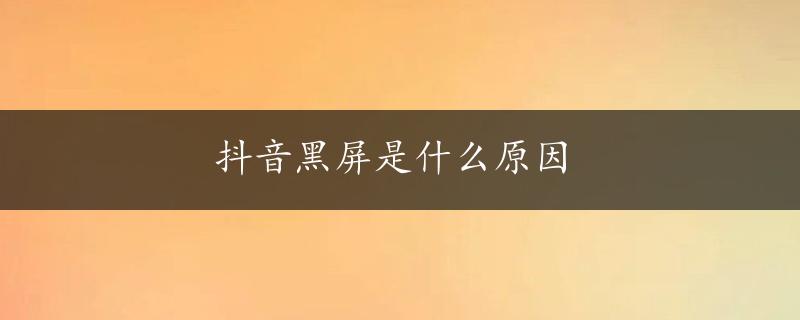 抖音黑屏是什么原因