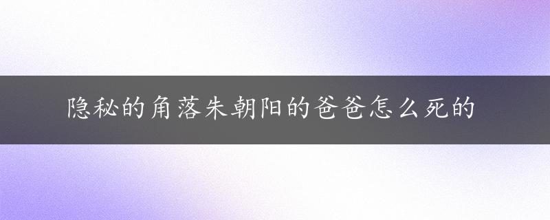 隐秘的角落朱朝阳的爸爸怎么死的