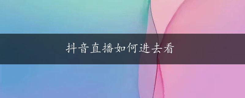 抖音直播如何进去看