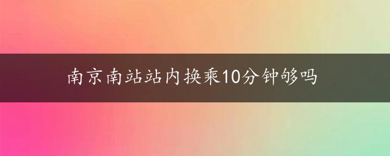 南京南站站内换乘10分钟够吗