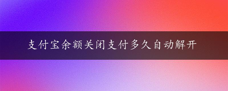 支付宝余额关闭支付多久自动解开