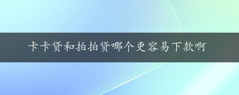 卡卡贷和拍拍贷哪个更容易下款啊