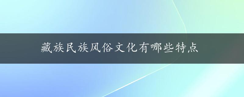 藏族民族风俗文化有哪些特点