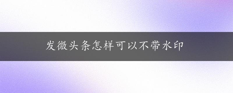 发微头条怎样可以不带水印