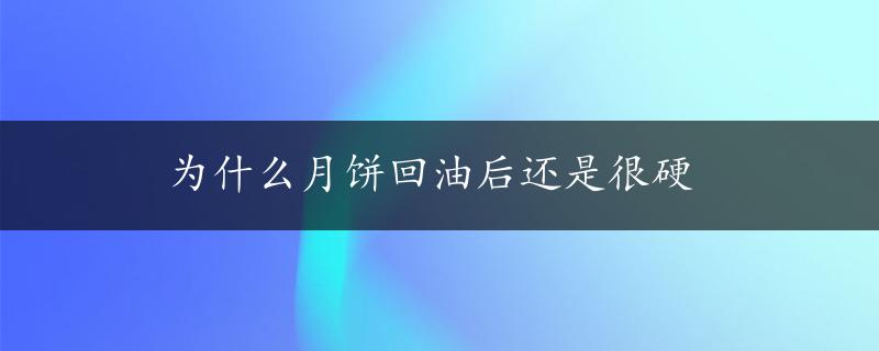 为什么月饼回油后还是很硬