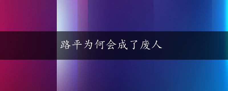 路平为何会成了废人