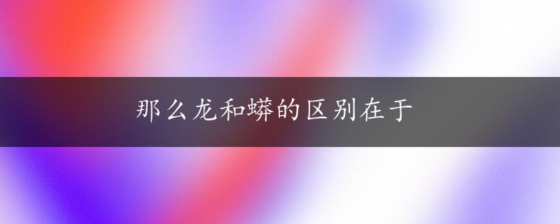 那么龙和蟒的区别在于