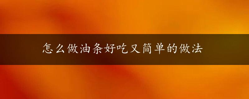 怎么做油条好吃又简单的做法