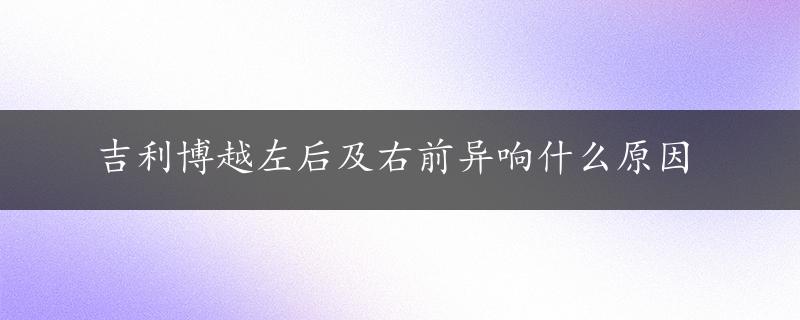 吉利博越左后及右前异响什么原因