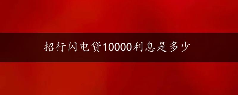 招行闪电贷10000利息是多少