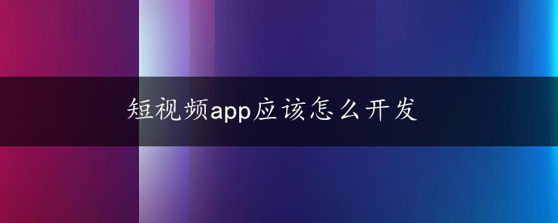 短视频app应该怎么开发