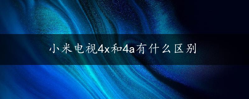 小米电视4x和4a有什么区别