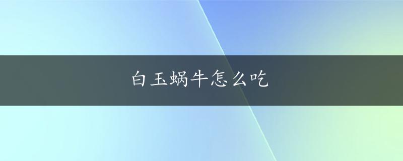 白玉蜗牛怎么吃