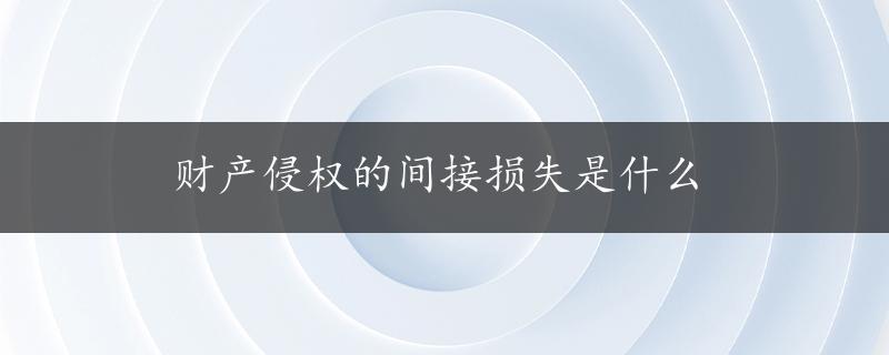 财产侵权的间接损失是什么