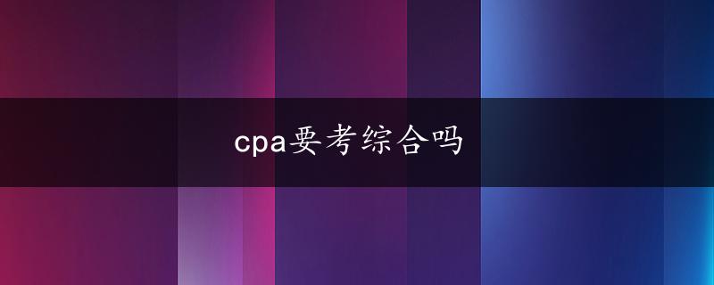 cpa要考综合吗