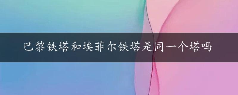 巴黎铁塔和埃菲尔铁塔是同一个塔吗