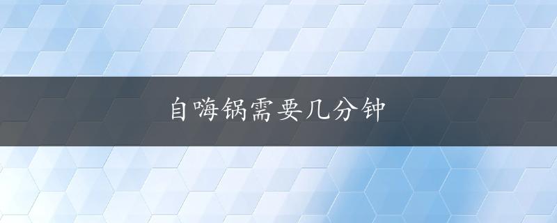 自嗨锅需要几分钟