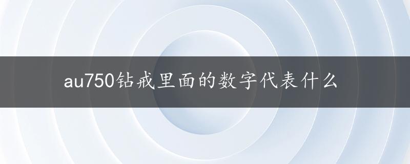 au750钻戒里面的数字代表什么