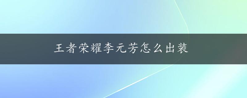 王者荣耀李元芳怎么出装