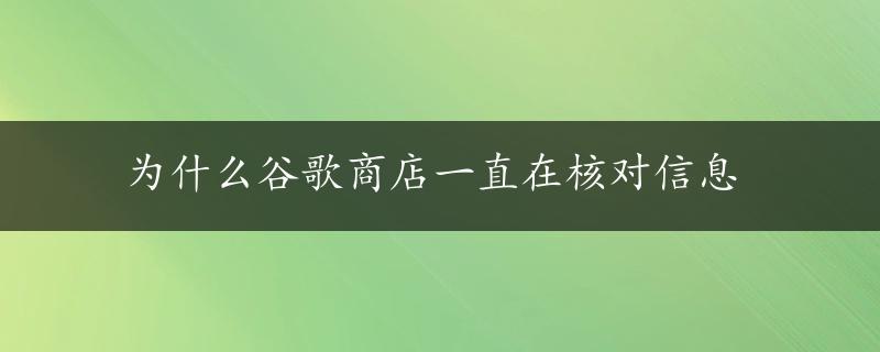 为什么谷歌商店一直在核对信息