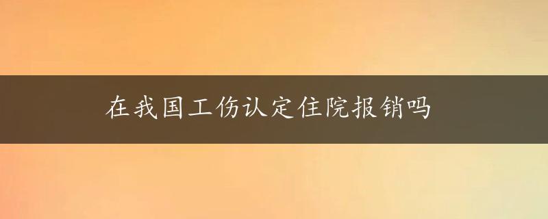 在我国工伤认定住院报销吗