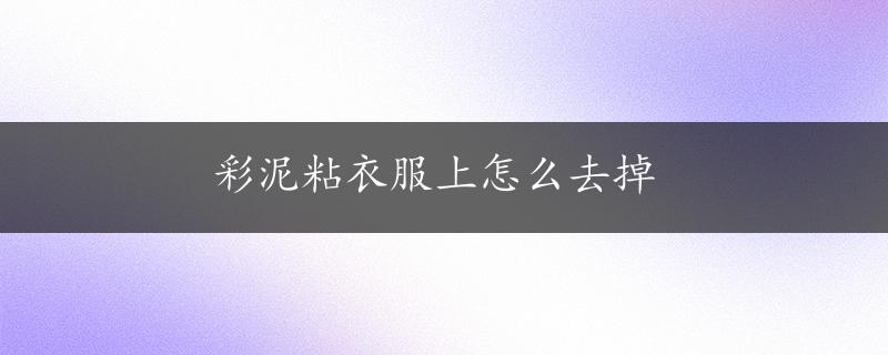 彩泥粘衣服上怎么去掉