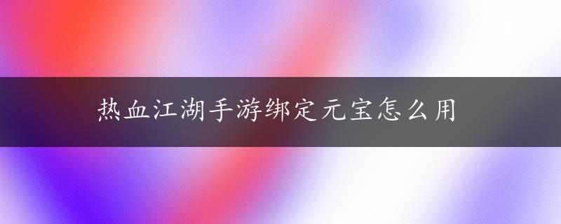 热血江湖手游绑定元宝怎么用