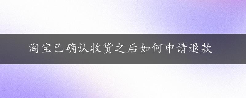 淘宝已确认收货之后如何申请退款