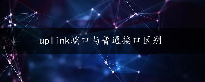 uplink端口与普通接口区别