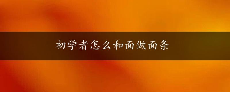 初学者怎么和面做面条