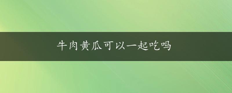 牛肉黄瓜可以一起吃吗