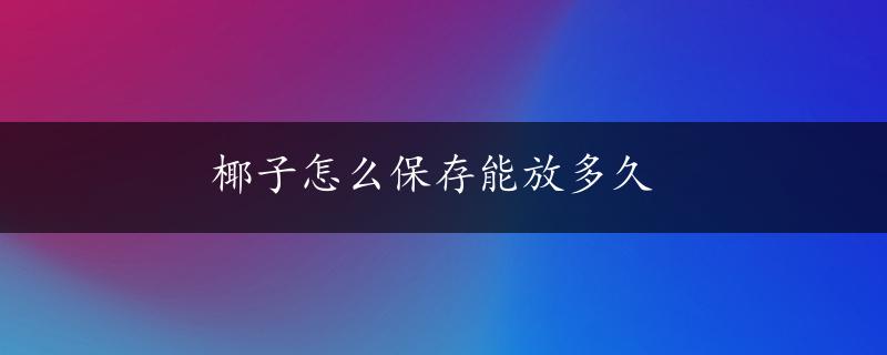 椰子怎么保存能放多久