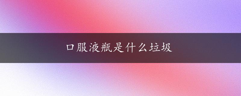 口服液瓶是什么垃圾