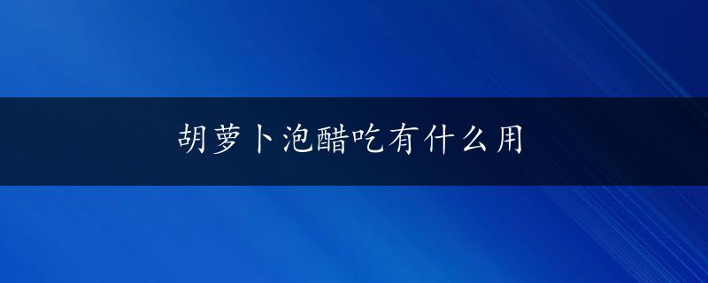 胡萝卜泡醋吃有什么用