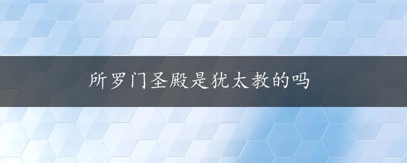 所罗门圣殿是犹太教的吗