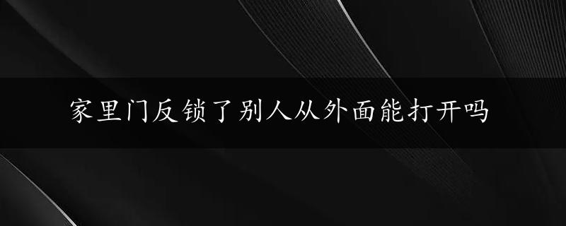 家里门反锁了别人从外面能打开吗