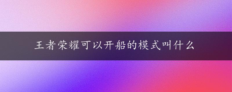 王者荣耀可以开船的模式叫什么