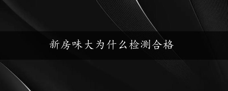 新房味大为什么检测合格