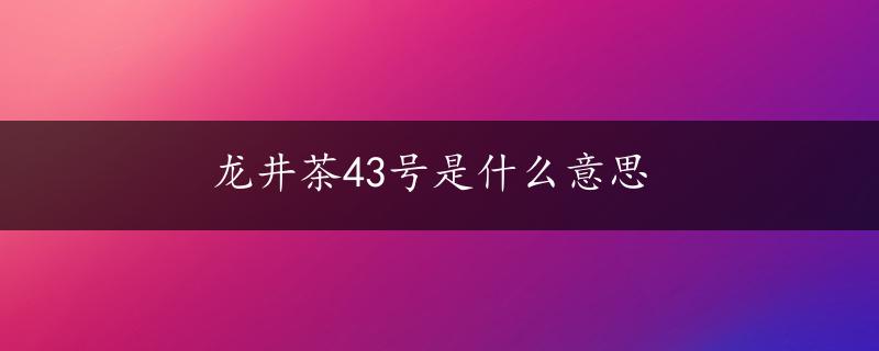 龙井茶43号是什么意思