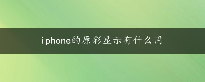 iphone的原彩显示有什么用