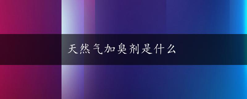 天然气加臭剂是什么