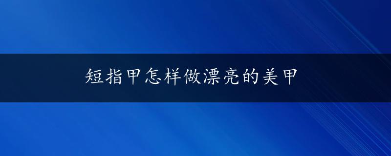 短指甲怎样做漂亮的美甲