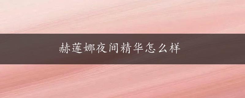 赫莲娜夜间精华怎么样