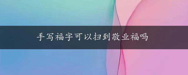 手写福字可以扫到敬业福吗