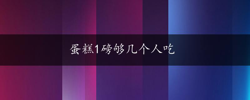 蛋糕1磅够几个人吃